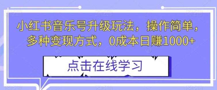 小红书音乐号升级玩法，操作简单，多种变现方式，0成本日赚1000+【揭秘】-云际资源网