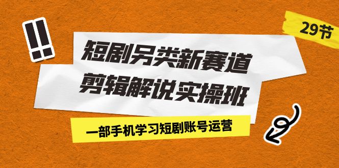 短剧另类新赛道剪辑解说实操班：一部手机学习短剧账号运营-云际资源网