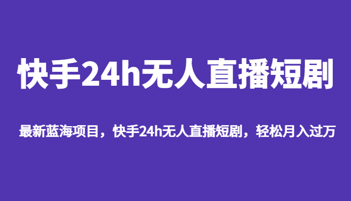 最新蓝海项目，快手24h无人直播短剧，轻松月入过万-云际资源网