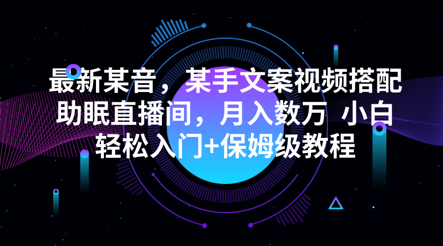 最新某音，某手文案视频搭配助眠直播间，月入数万 小白轻松入门+保姆级教-云际资源网