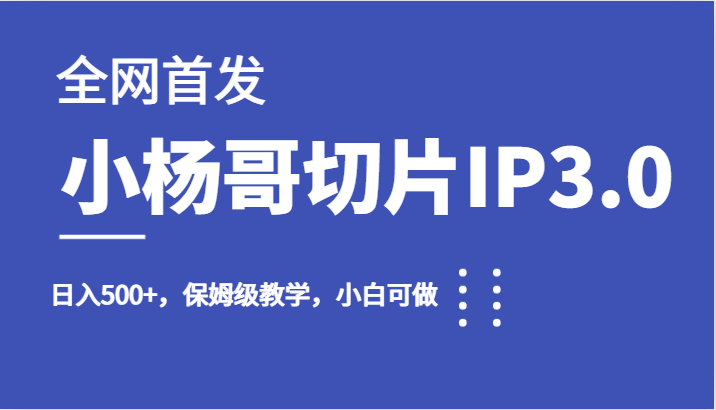 全网首发小杨哥切片IP3.0，日入500+，保姆级教学，小白可做-云际资源网