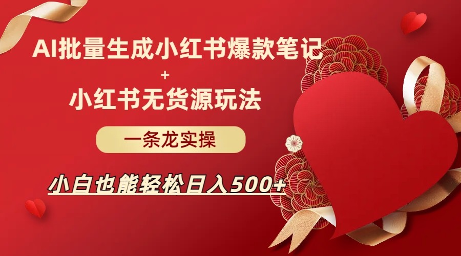 AI批量制造小红书爆款笔记+小红书无货源玩法一条龙实操，小白也能轻松日入5-云际资源网