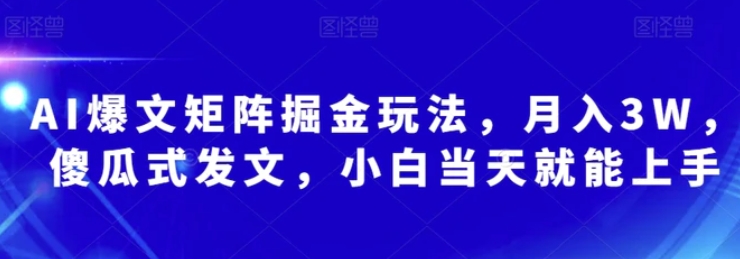 AI爆文矩阵掘金玩法，月入3W，傻瓜式发文，小白当天就能上手【揭秘】-云际资源网