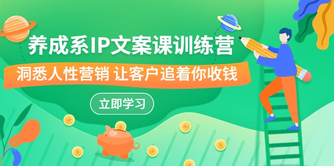 养成系-IP文案课训练营，文案心法的天花板 洞悉人性营销 让客户追着你收钱-云际资源网