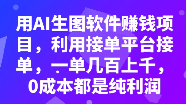 用AI生图软件赚钱项目，利用接单平台接单，一单几百上千，0成本都是纯利润-云际资源网