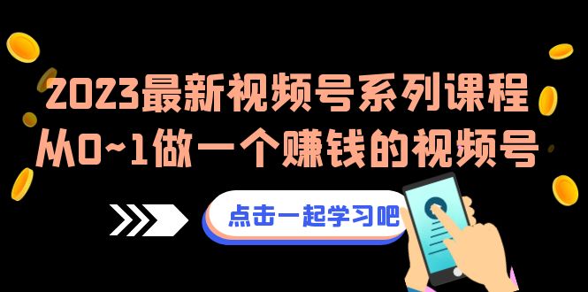 2023最新视频号系列课程，从0~1做一个赚钱的视频号-云际资源网