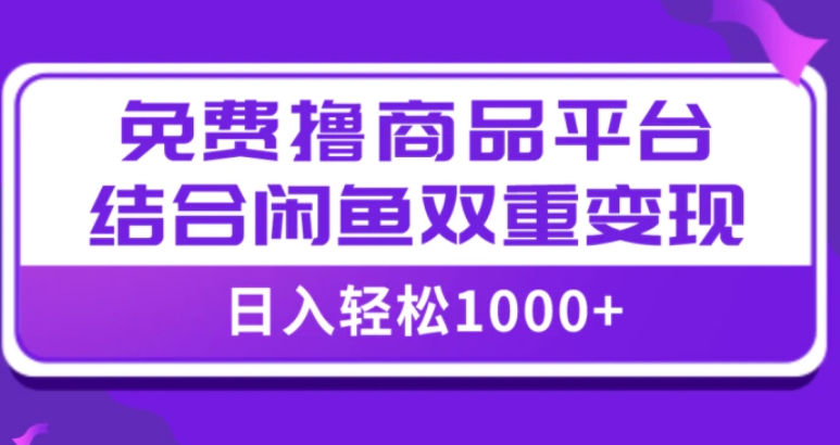 【全网首发】日入1000＋免费撸商品平台+闲鱼双平台硬核变现，小白轻松上手-云际资源网