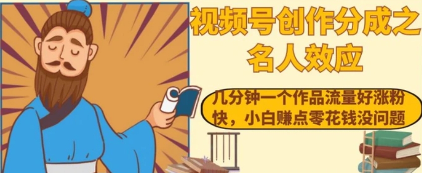 视频号创作分成之名人效应，几分钟一个作品流量好涨粉快，小白赚点零花钱没问题【揭秘】-云际资源网