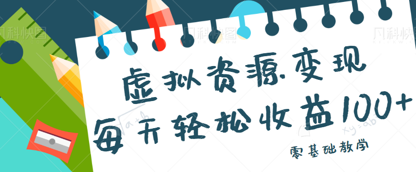 虚拟资源变现项目，0基础小白也能操作，每天轻松收益50-100+【视频教程】-云际资源网
