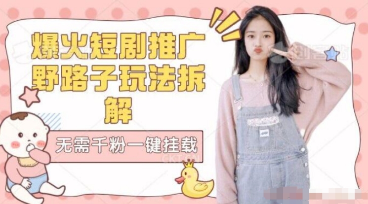 【独家拆解】爆火短剧推广野路子玩法无需千粉一键挂载链接-云际资源网