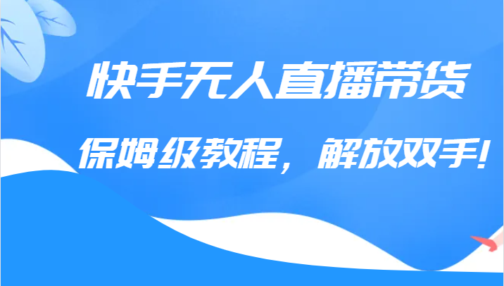 快手无人直播带货保姆级教程，解放双手-云际资源网