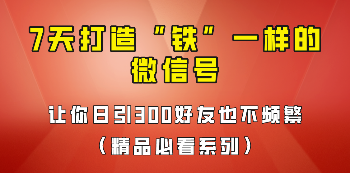 7天养出“铁”一样的微信号，日引300粉不频繁，方法价值880元！-云际资源网