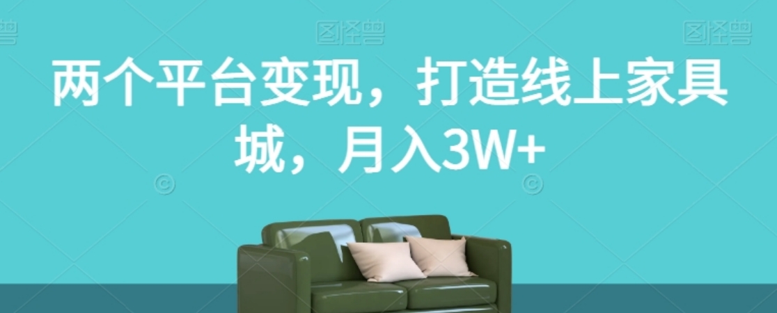 两个平台变现，打造线上家具城，月入3W+【揭秘】-云际资源网