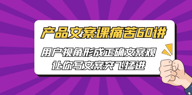 产品文案课痛苦60讲，用户视角形成正确文案观，让你写文案突飞猛进-云际资源网