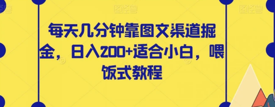 每天几分钟靠图文渠道掘金，日入200+适合小白，喂饭式教程【揭秘】-云际资源网