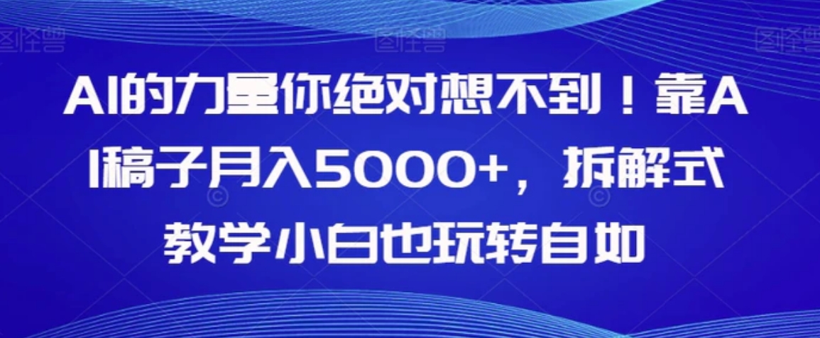 AI的力量你绝对想不到！靠AI稿子月入5000+，拆解式教学小白也玩转自如【揭秘】-云际资源网