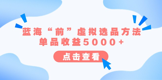 某公众号付费文章《蓝海“前”虚拟选品方法：单品收益5000+》-云际资源网