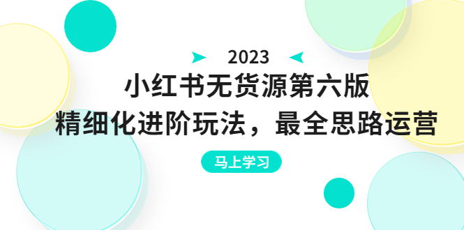 小红书无货源第六版，精细化进阶玩法，最全思路运营，可长久操作-云际资源网