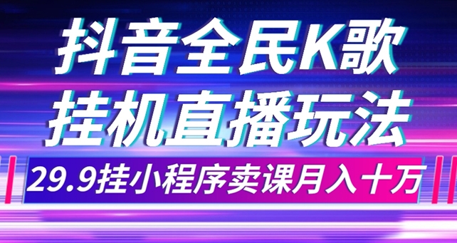 抖音全民K歌直播不露脸玩法，29.9挂小程序卖课月入10万-云际资源网