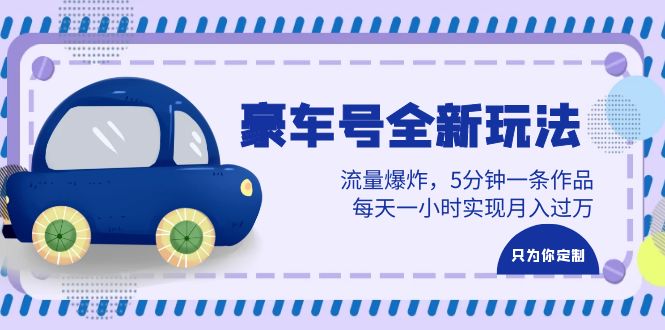 豪车号全新玩法，流量爆炸，5分钟一条作品，每天一小时实现月入过万-云际资源网