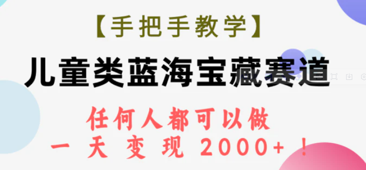 【手把手教学】儿童类蓝海宝藏赛道，任何人都可以做，一天轻松变现2000+！-云际资源网