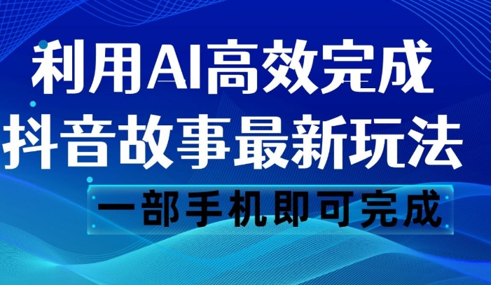 抖音故事最新玩法，通过AI一键生成文案和视频，日收入500 一部手机即可完成-云际资源网