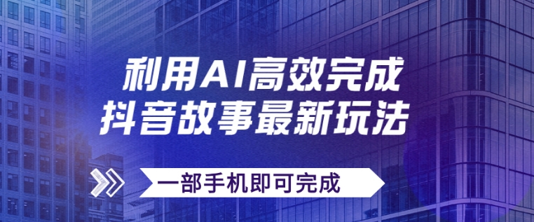 抖音故事最新玩法，通过AI一键生成文案和视频，日收入500+一部手机即可完成-云际资源网