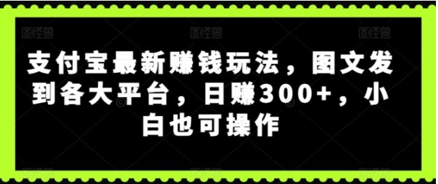 支付宝最新赚钱玩法，图文发到各大平台，小白也可操作-云际资源网
