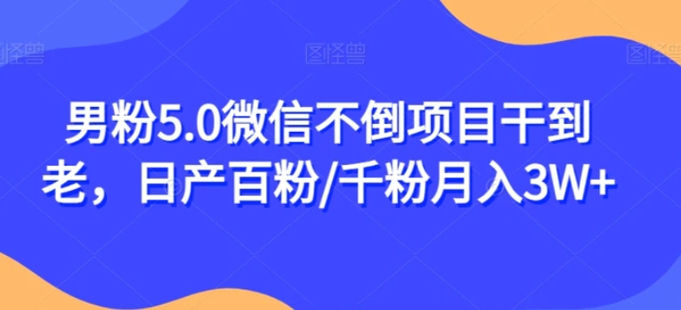 男粉5.0微信不倒项目干到老，日产百粉/千粉月入3W+【揭秘】-云际资源网