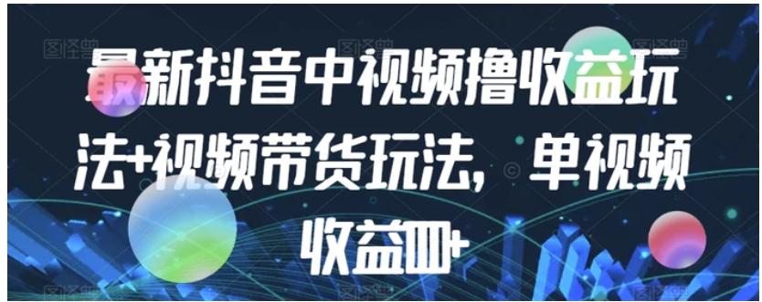 最新抖音中视频撸收益玩法+视频带货，单视频收益1000+-云际资源网