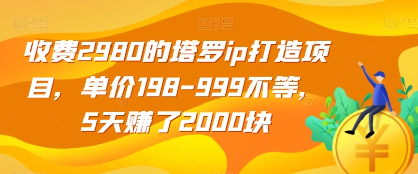 收费2980的塔罗ip打造项目，单价198-999不等，5天赚了2000块【揭秘】-云际资源网