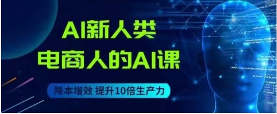 AI新人类-电商人的AI课，用世界先进的AI帮助电商降本增效-云际资源网