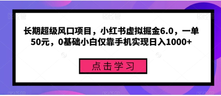 长期超级风口项目，小红书虚拟掘金6.0，一单50元，0基础小白仅靠手机实现日入1000+-云际资源网
