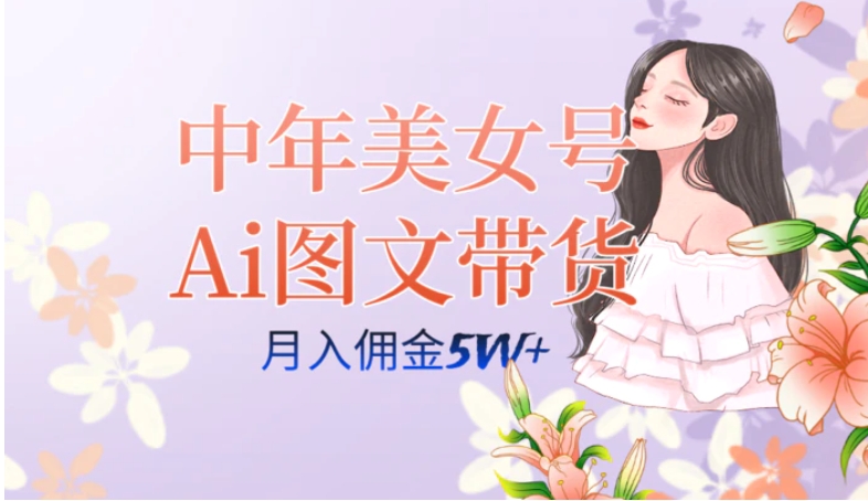 中年美女号ai图文带货3.0玩法，单号月入五位数，可多账号矩阵，全AI创作…-云际资源网