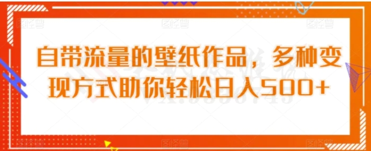 自带流量的壁纸作品，多种变现方式助你轻松日入500+-云际资源网