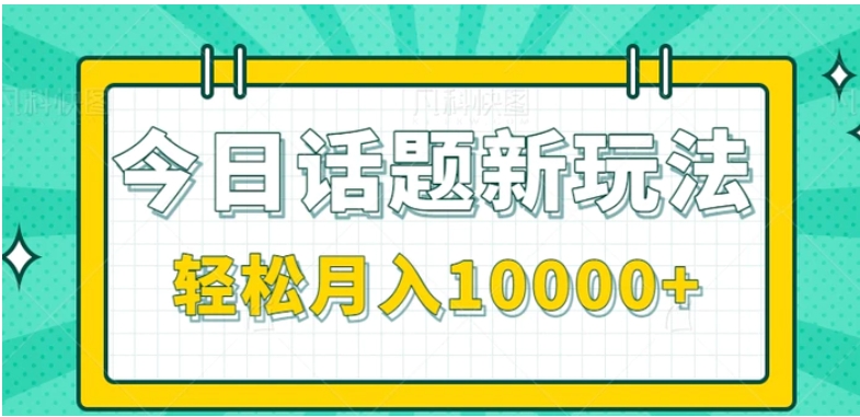 今日话题新玩法，零成本零门槛单条作品百万流量，月入10000+【视频教程】-云际资源网