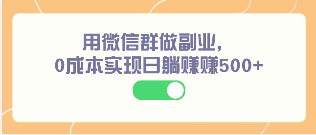 用微信群做副业，0成本实现日躺赚赚500+-云际资源网