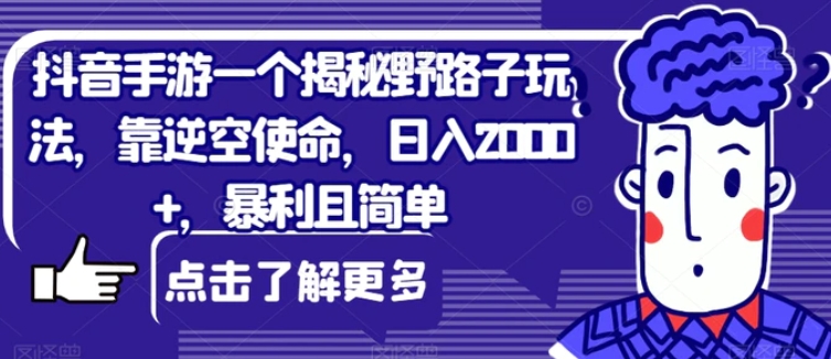 抖音手游一个揭秘野路子玩法，靠逆空使命，日入2000+，暴利且简单【揭秘】-云际资源网