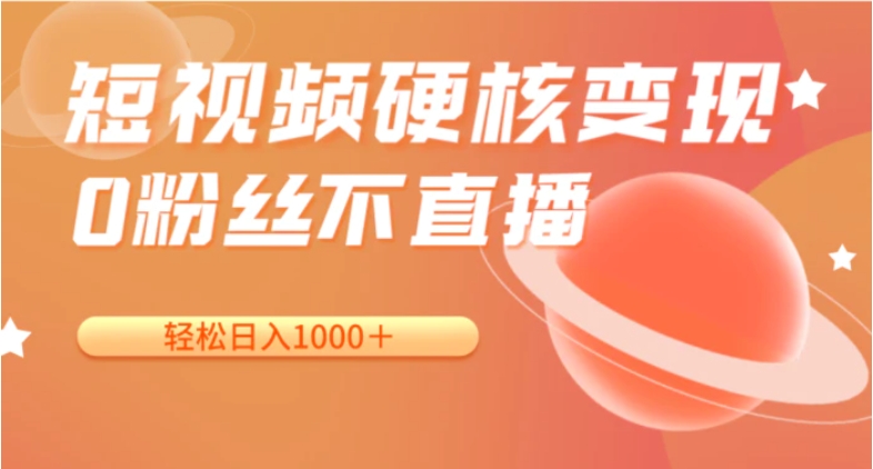 短视频硬核变现，0粉丝不直播，轻松日入1000＋，小白也可无脑操作-云际资源网