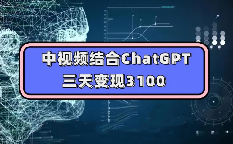 中视频结合ChatGPT，三天变现3100，人人可做 玩法思路实操教学！-云际资源网