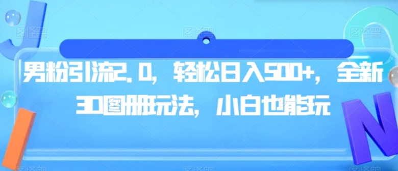 男粉引流2.0，轻松日入500+，全新3D图册玩法，小白也能玩【揭秘】-云际资源网