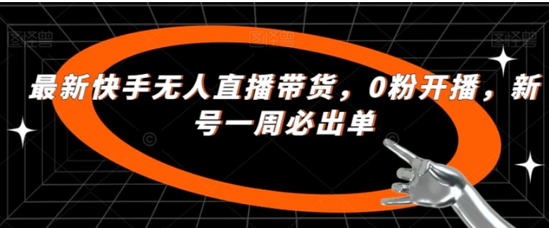 最新快手无人直播带货，0粉开播，新号一周必出单-云际资源网