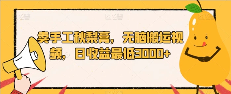 卖手工秋梨膏，无脑搬运视频，日收益最低3000+【揭秘】-云际资源网
