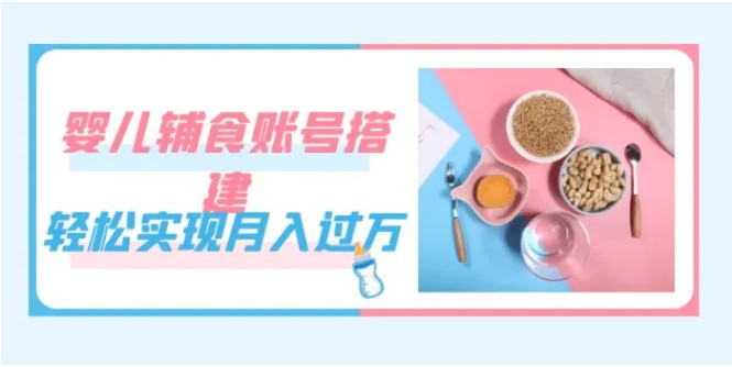 紧跟时代发展，婴儿辅食账号搭建，轻松实现月入过万-云际资源网