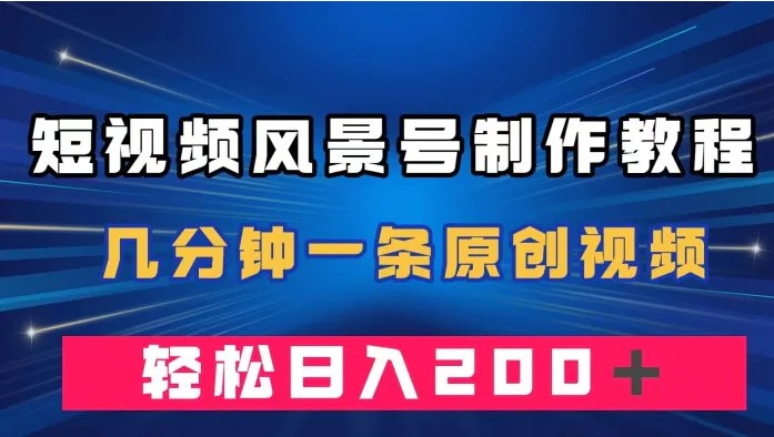短视频风景号制作教程，几分钟一条原创视频，轻松日入200＋-云际资源网
