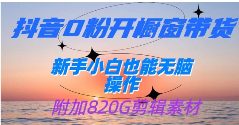 抖音0粉开橱窗带货，日入500+，新手小白也能无脑操作-云际资源网
