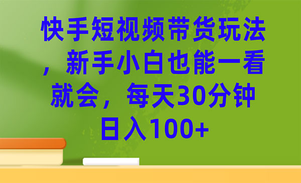 《快手短视频带货玩法》每天30分钟日入100+-云际资源网