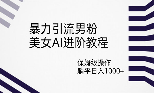 《美女AI暴力引流男粉项目》保姆级操作，躺平日入1000+-云际资源网