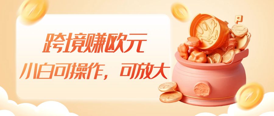 跨境赚欧元，一个窗口一天5-10+，小白可操作，可无脑放大-云际资源网