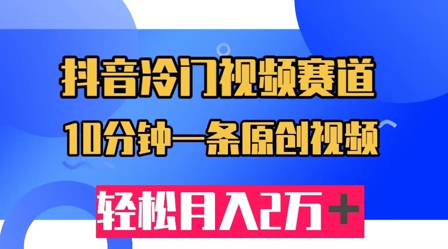 抖音冷门视频赛道，10分钟一条视频，轻松月入2W＋-云际资源网